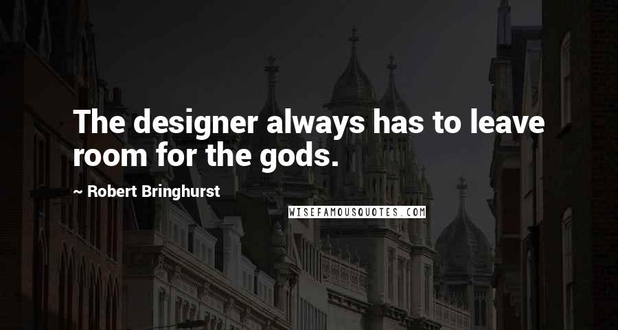 Robert Bringhurst Quotes: The designer always has to leave room for the gods.