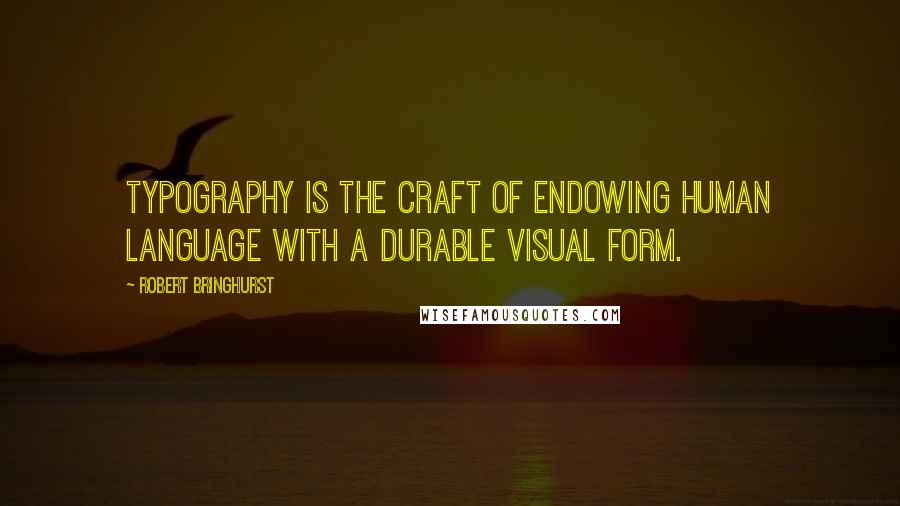 Robert Bringhurst Quotes: Typography is the craft of endowing human language with a durable visual form.