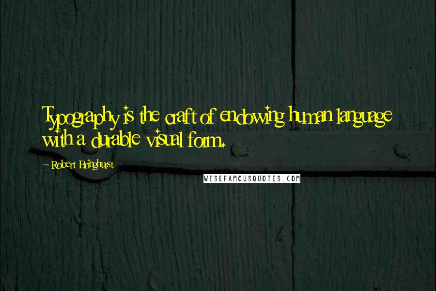 Robert Bringhurst Quotes: Typography is the craft of endowing human language with a durable visual form.