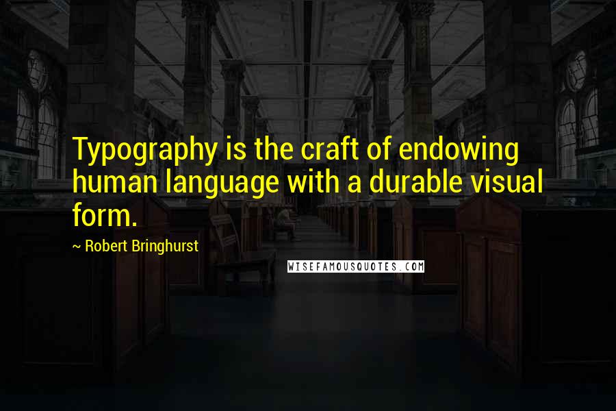 Robert Bringhurst Quotes: Typography is the craft of endowing human language with a durable visual form.