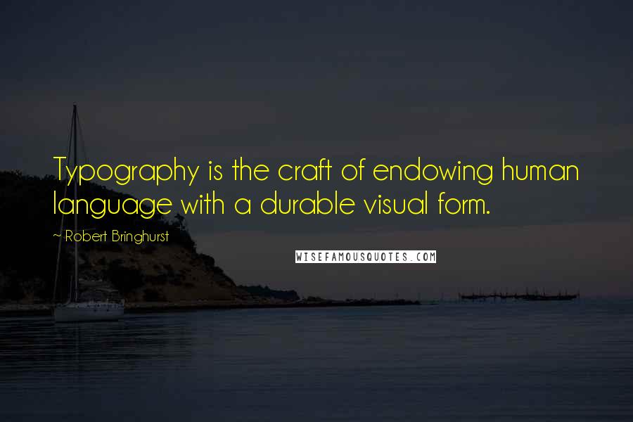 Robert Bringhurst Quotes: Typography is the craft of endowing human language with a durable visual form.