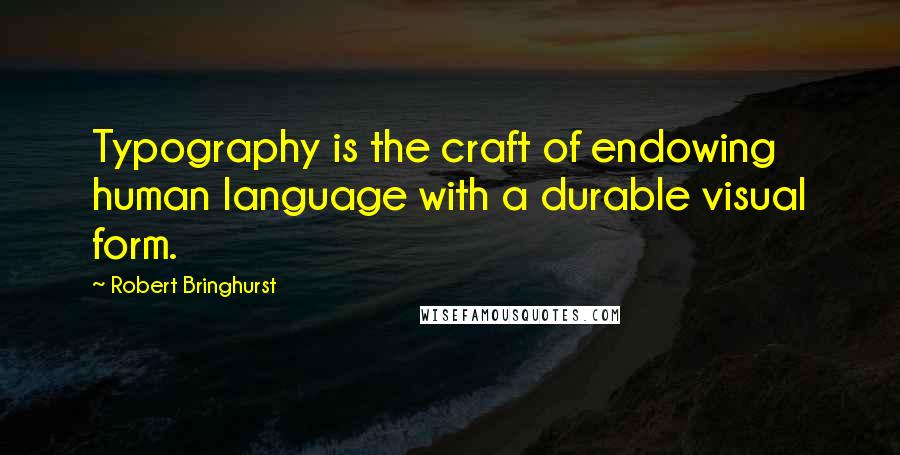 Robert Bringhurst Quotes: Typography is the craft of endowing human language with a durable visual form.