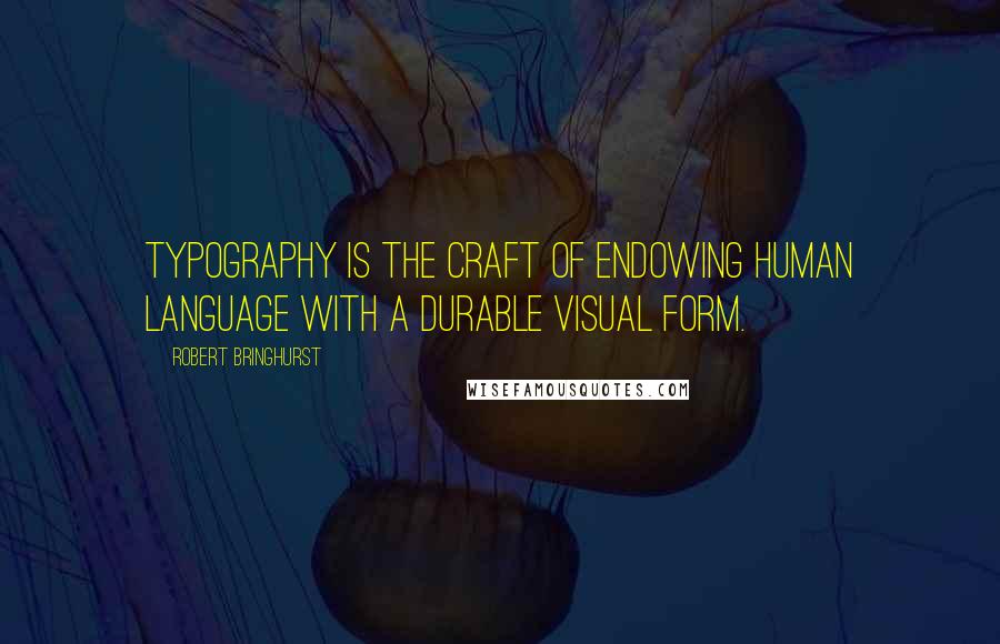 Robert Bringhurst Quotes: Typography is the craft of endowing human language with a durable visual form.