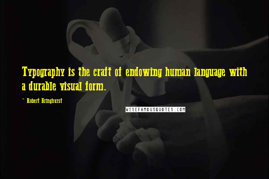 Robert Bringhurst Quotes: Typography is the craft of endowing human language with a durable visual form.