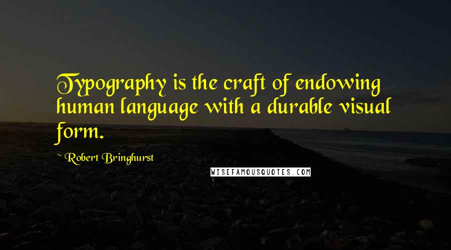 Robert Bringhurst Quotes: Typography is the craft of endowing human language with a durable visual form.