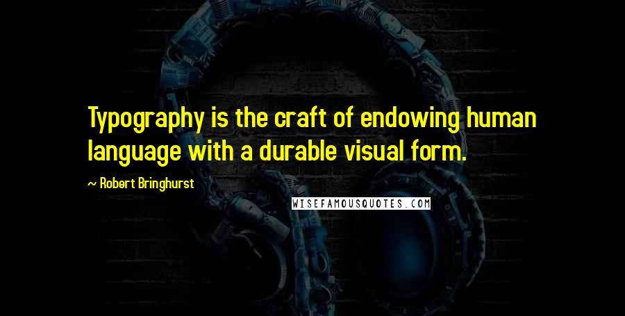 Robert Bringhurst Quotes: Typography is the craft of endowing human language with a durable visual form.