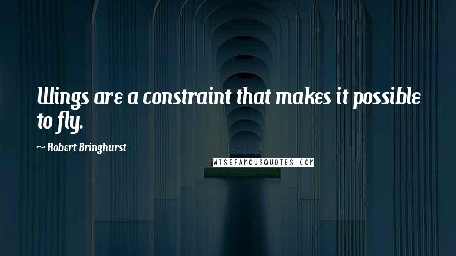 Robert Bringhurst Quotes: Wings are a constraint that makes it possible to fly.