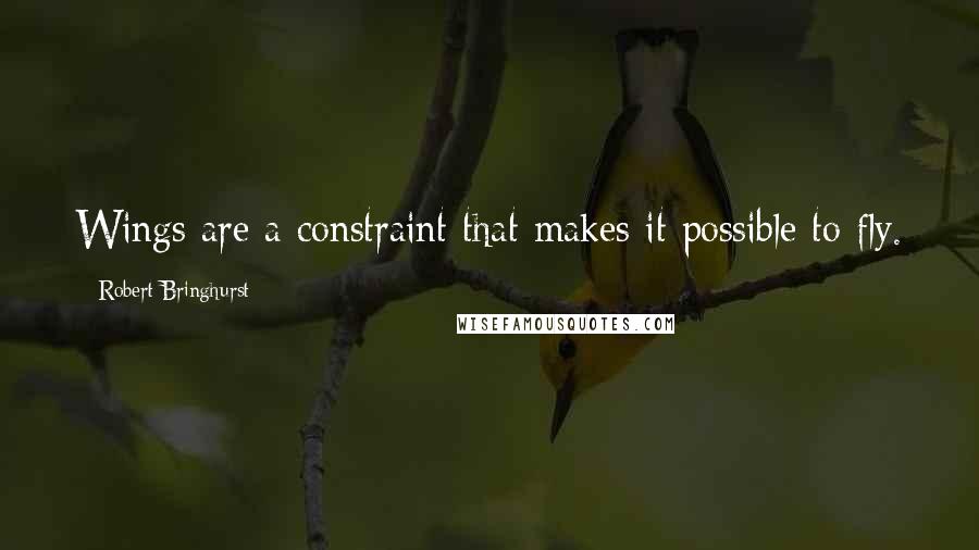 Robert Bringhurst Quotes: Wings are a constraint that makes it possible to fly.