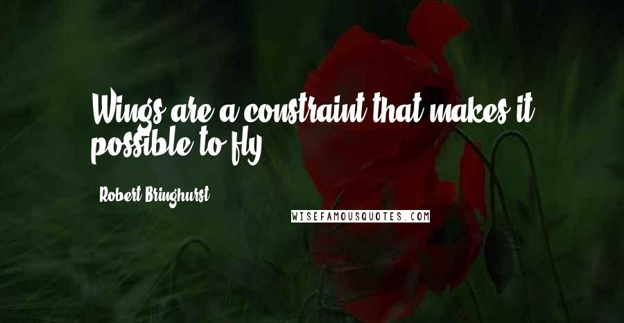Robert Bringhurst Quotes: Wings are a constraint that makes it possible to fly.