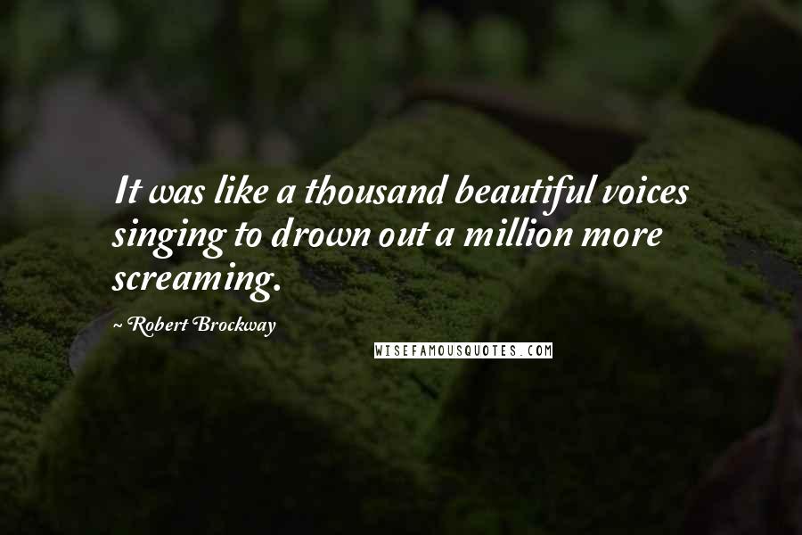 Robert Brockway Quotes: It was like a thousand beautiful voices singing to drown out a million more screaming.