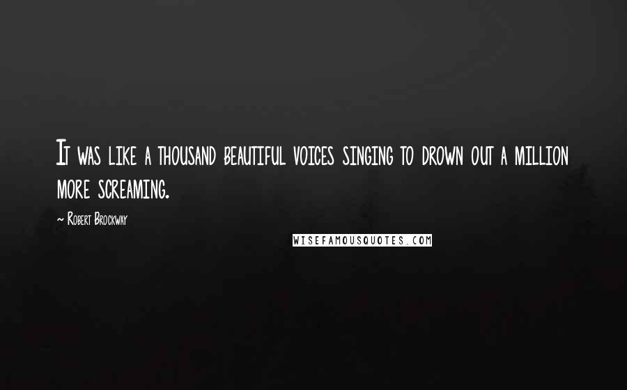 Robert Brockway Quotes: It was like a thousand beautiful voices singing to drown out a million more screaming.