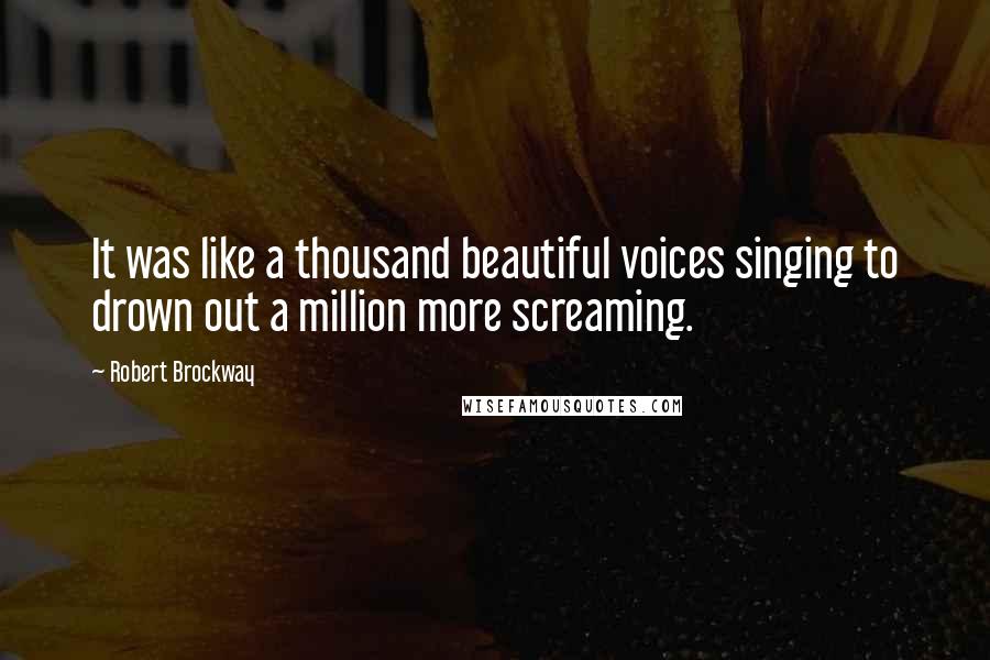 Robert Brockway Quotes: It was like a thousand beautiful voices singing to drown out a million more screaming.