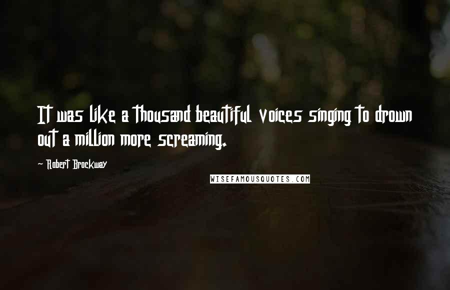 Robert Brockway Quotes: It was like a thousand beautiful voices singing to drown out a million more screaming.