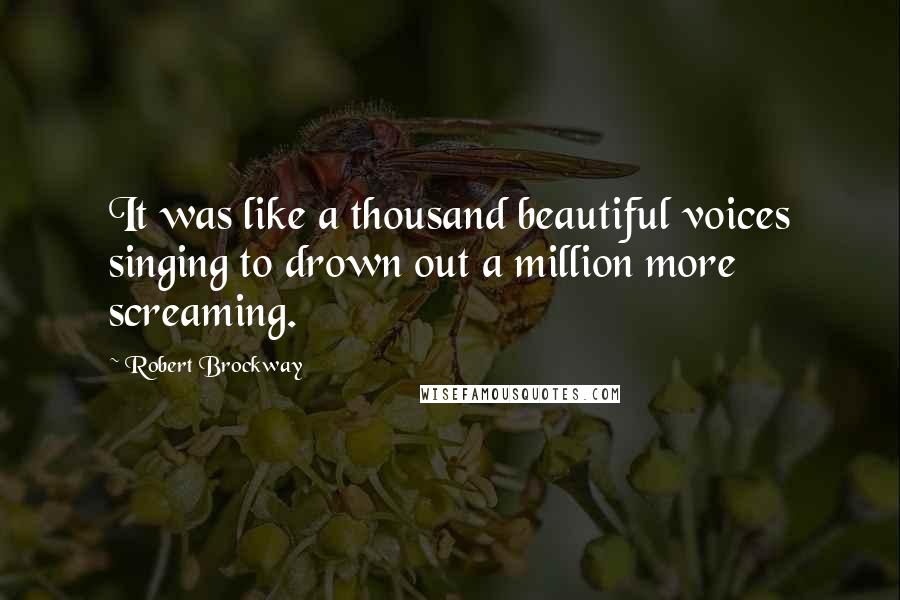 Robert Brockway Quotes: It was like a thousand beautiful voices singing to drown out a million more screaming.