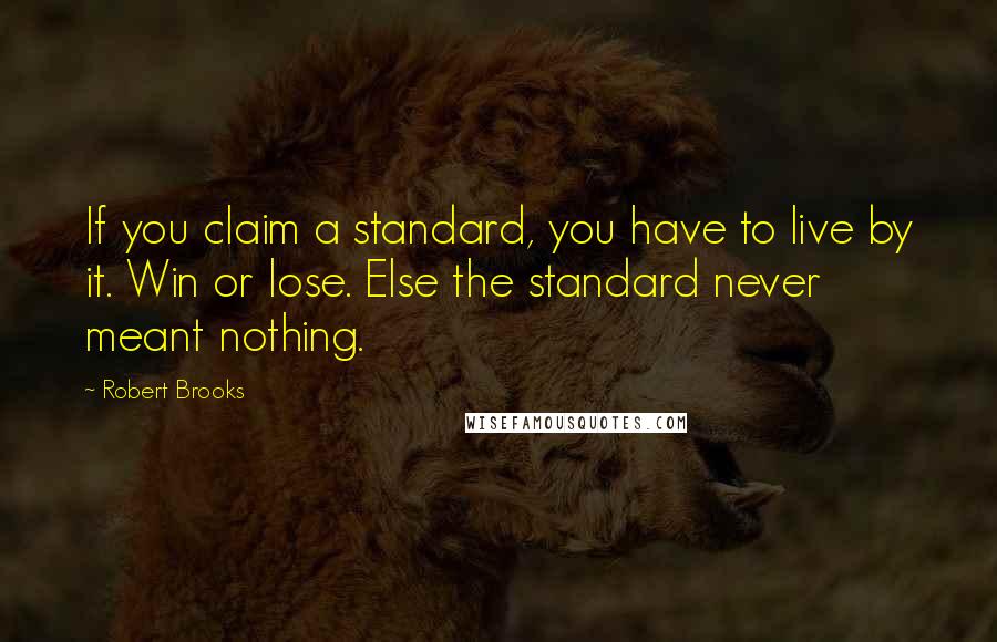 Robert Brooks Quotes: If you claim a standard, you have to live by it. Win or lose. Else the standard never meant nothing.