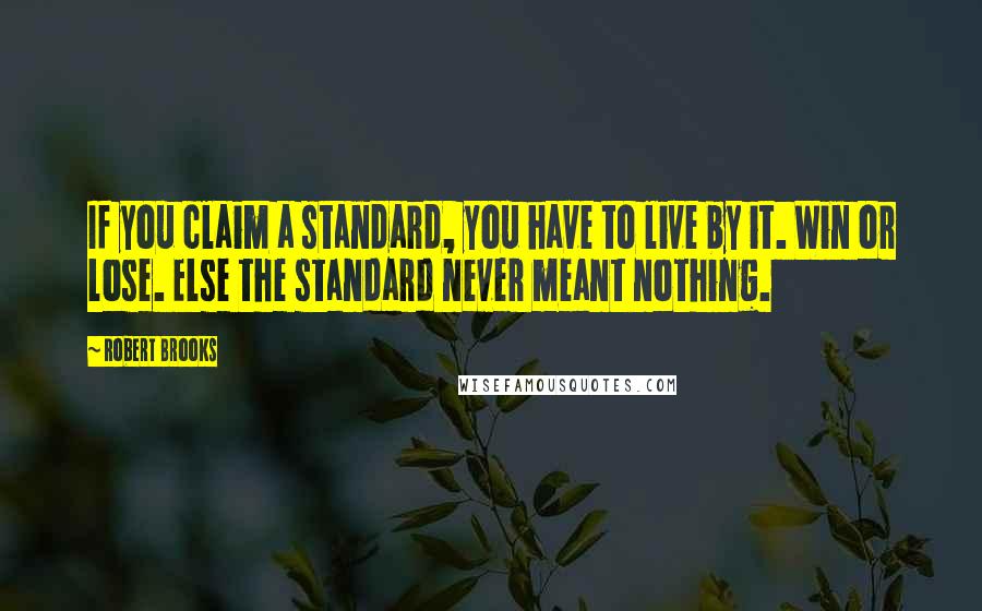 Robert Brooks Quotes: If you claim a standard, you have to live by it. Win or lose. Else the standard never meant nothing.