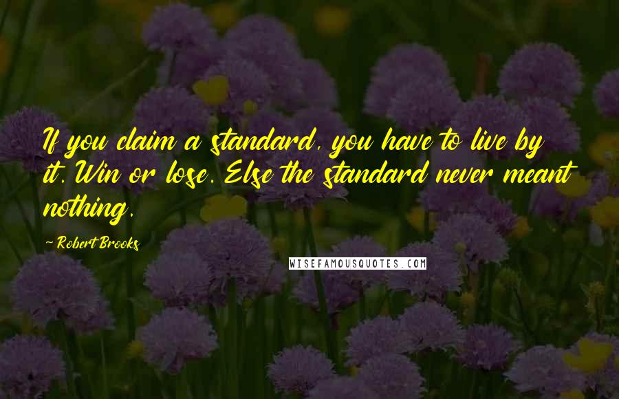 Robert Brooks Quotes: If you claim a standard, you have to live by it. Win or lose. Else the standard never meant nothing.