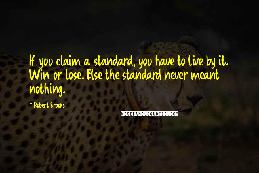 Robert Brooks Quotes: If you claim a standard, you have to live by it. Win or lose. Else the standard never meant nothing.