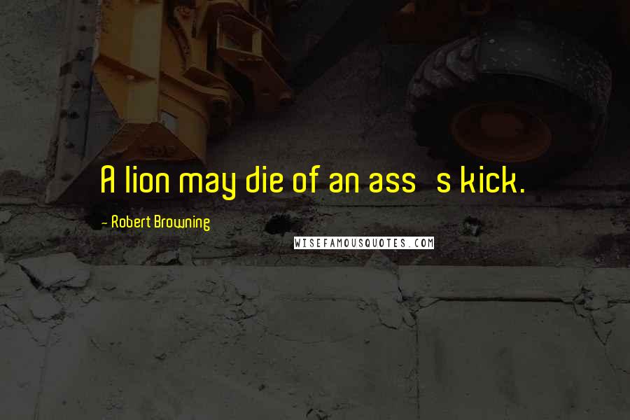 Robert Browning Quotes: A lion may die of an ass's kick.