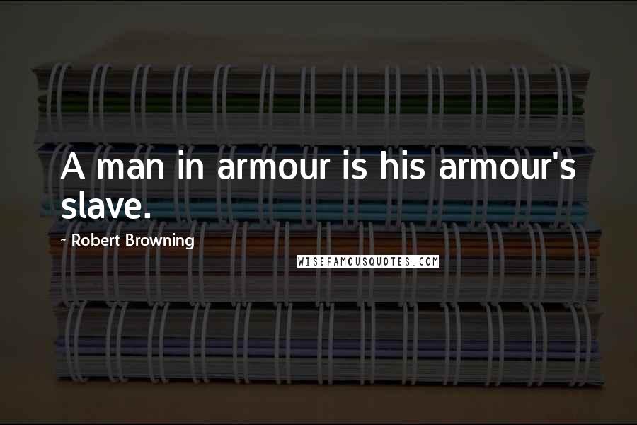 Robert Browning Quotes: A man in armour is his armour's slave.