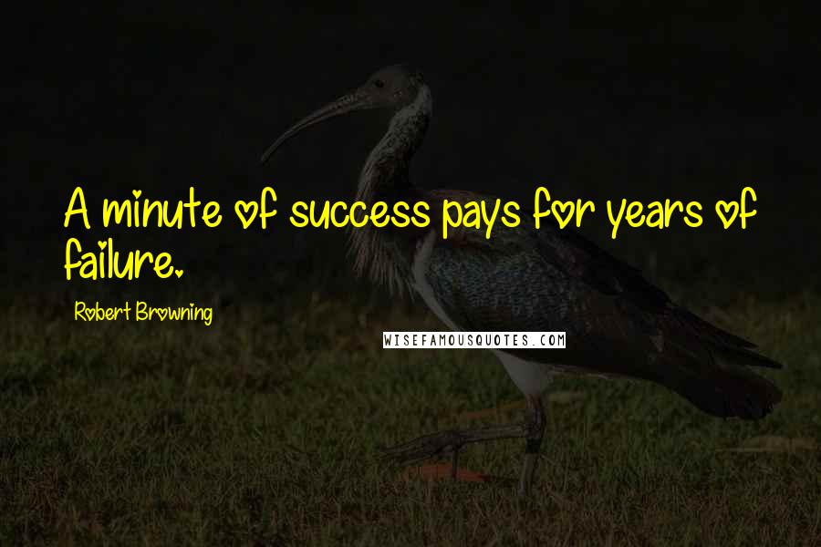 Robert Browning Quotes: A minute of success pays for years of failure.