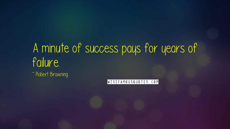 Robert Browning Quotes: A minute of success pays for years of failure.