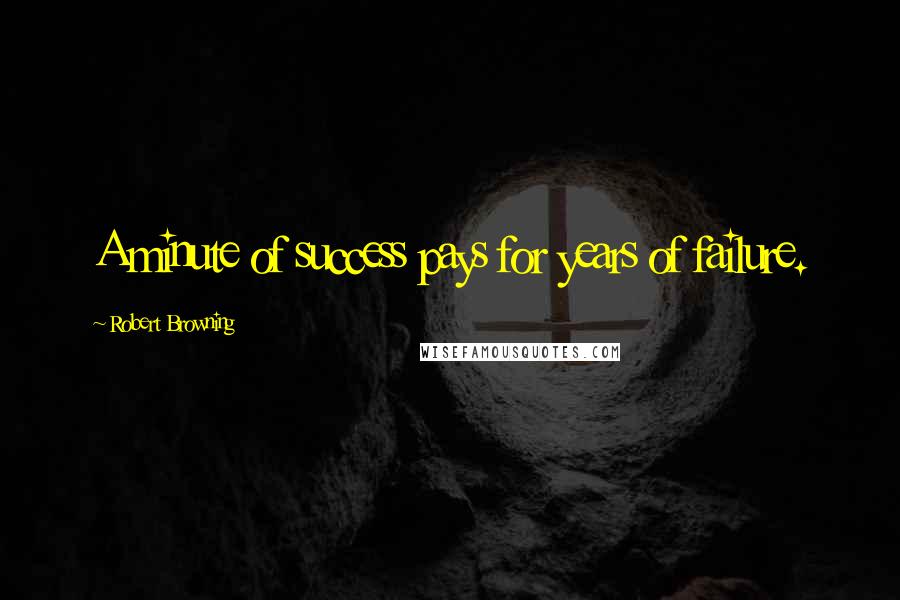 Robert Browning Quotes: A minute of success pays for years of failure.