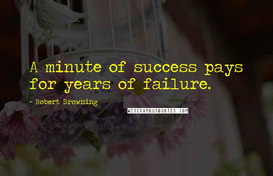 Robert Browning Quotes: A minute of success pays for years of failure.