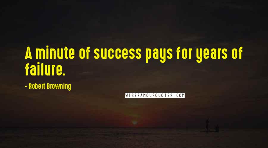 Robert Browning Quotes: A minute of success pays for years of failure.