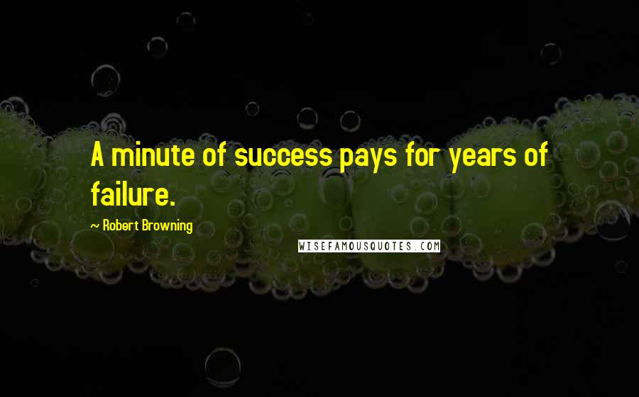 Robert Browning Quotes: A minute of success pays for years of failure.