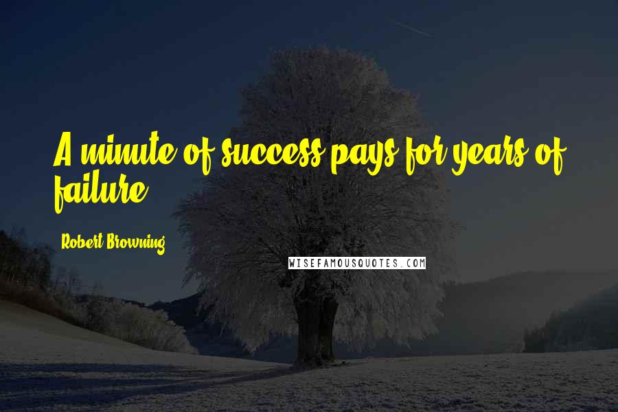 Robert Browning Quotes: A minute of success pays for years of failure.