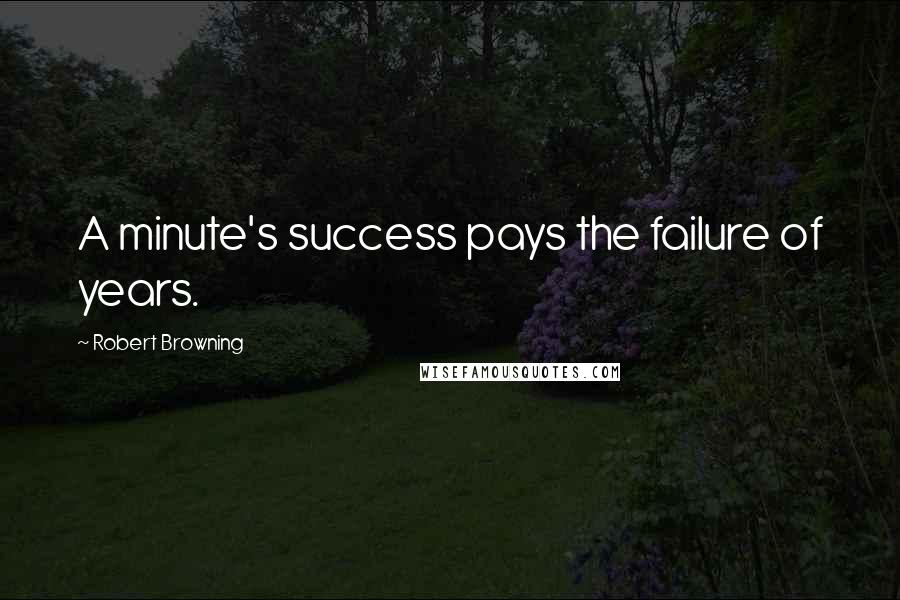 Robert Browning Quotes: A minute's success pays the failure of years.