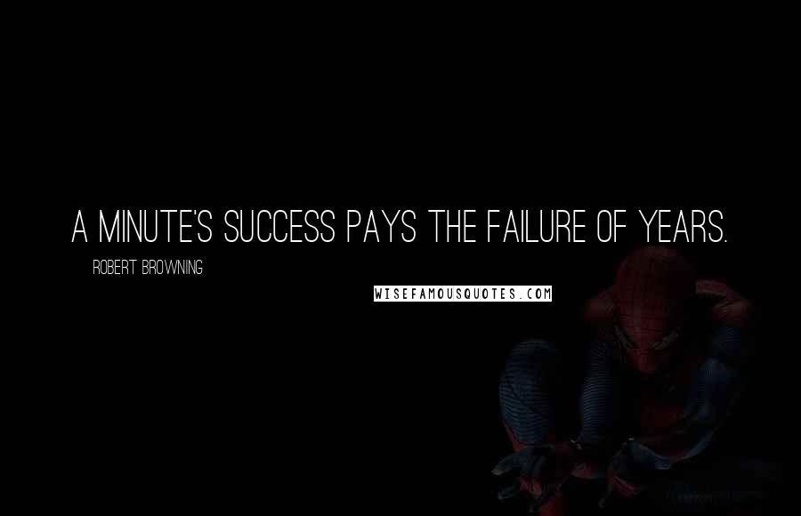 Robert Browning Quotes: A minute's success pays the failure of years.