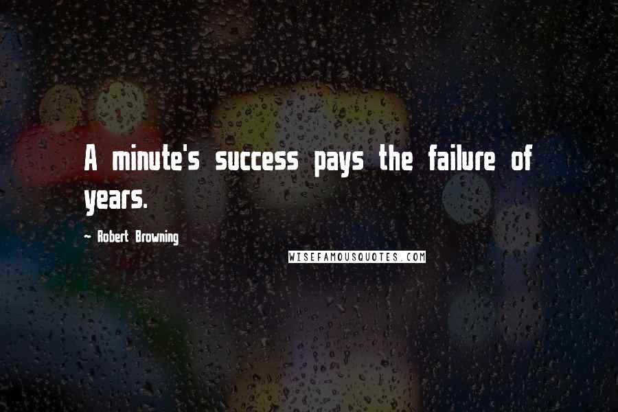 Robert Browning Quotes: A minute's success pays the failure of years.