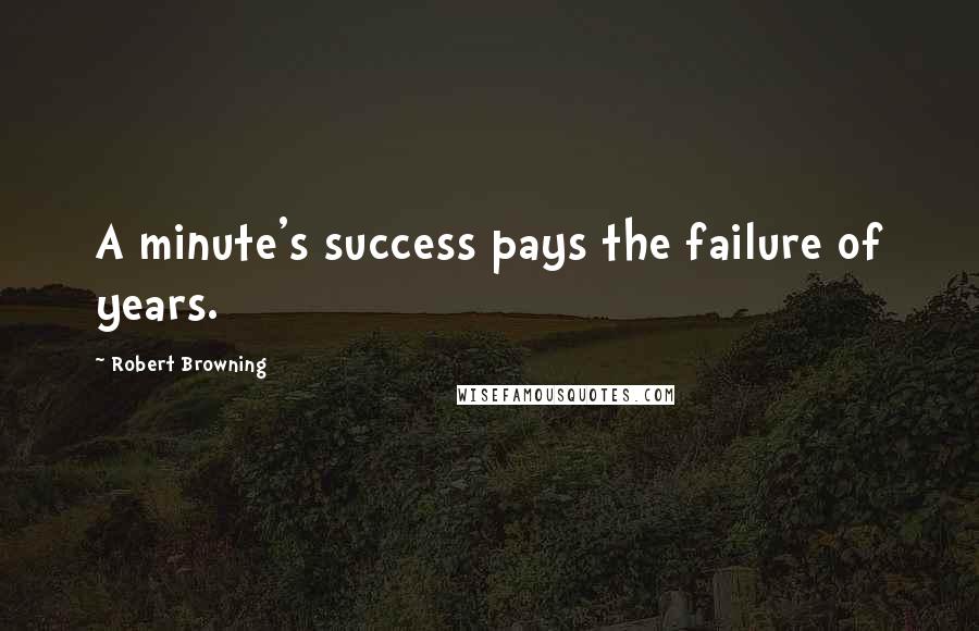 Robert Browning Quotes: A minute's success pays the failure of years.