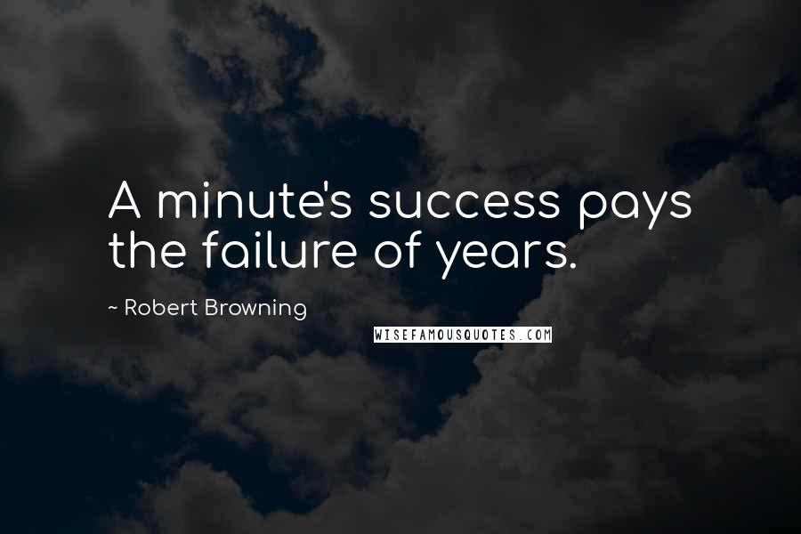 Robert Browning Quotes: A minute's success pays the failure of years.