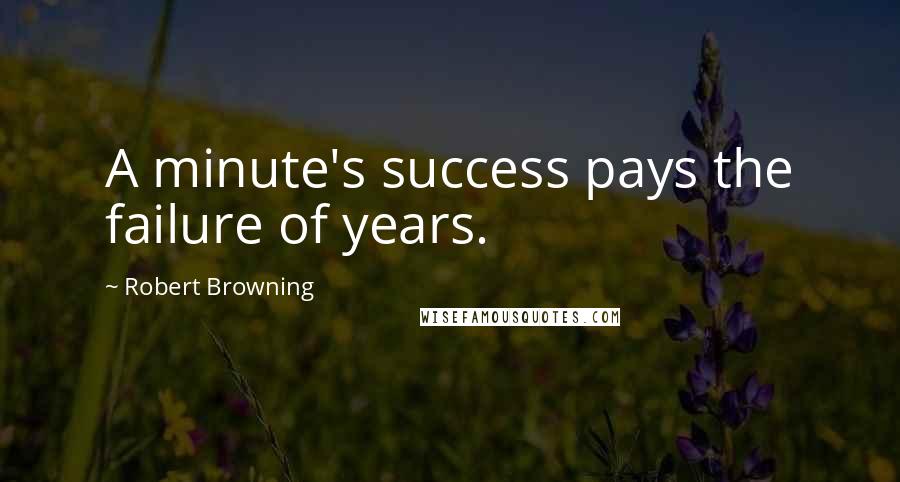 Robert Browning Quotes: A minute's success pays the failure of years.