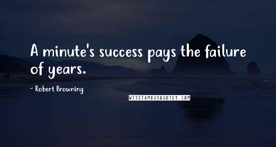 Robert Browning Quotes: A minute's success pays the failure of years.