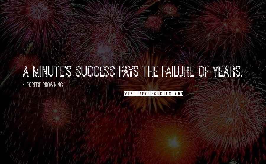 Robert Browning Quotes: A minute's success pays the failure of years.