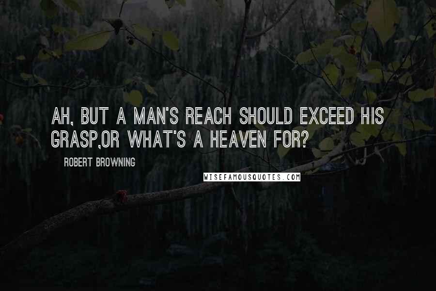 Robert Browning Quotes: Ah, but a man's reach should exceed his grasp,Or what's a heaven for?