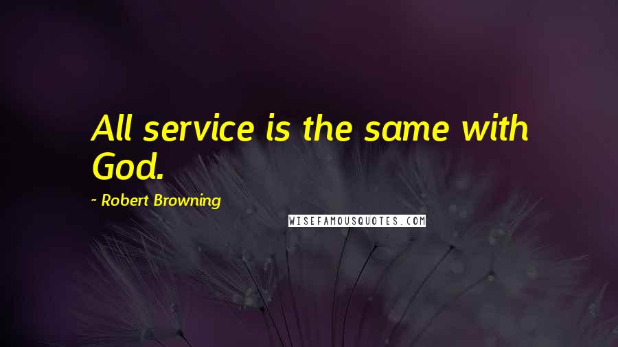 Robert Browning Quotes: All service is the same with God.