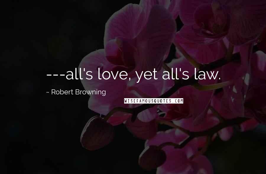 Robert Browning Quotes: ---all's love, yet all's law.