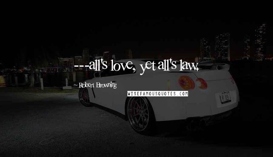 Robert Browning Quotes: ---all's love, yet all's law.