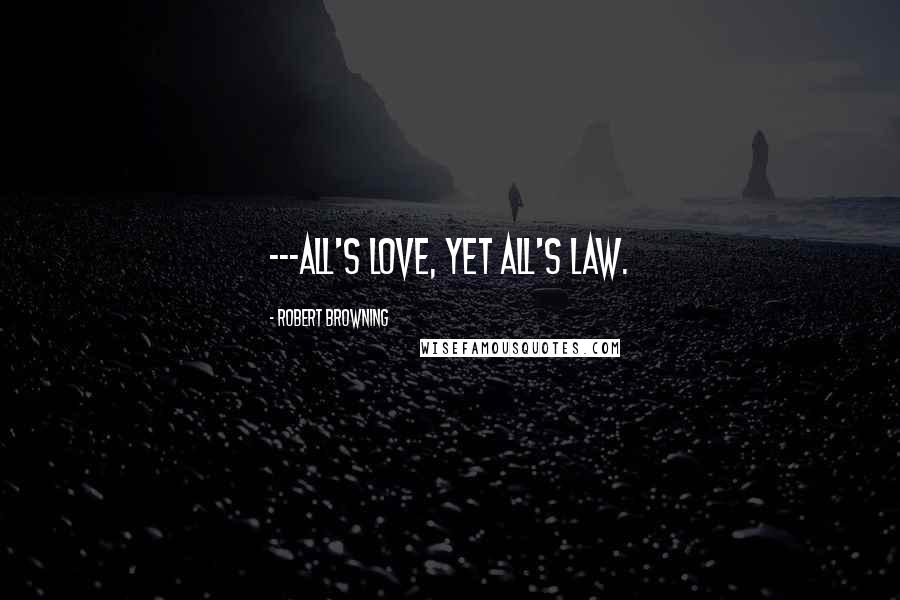 Robert Browning Quotes: ---all's love, yet all's law.