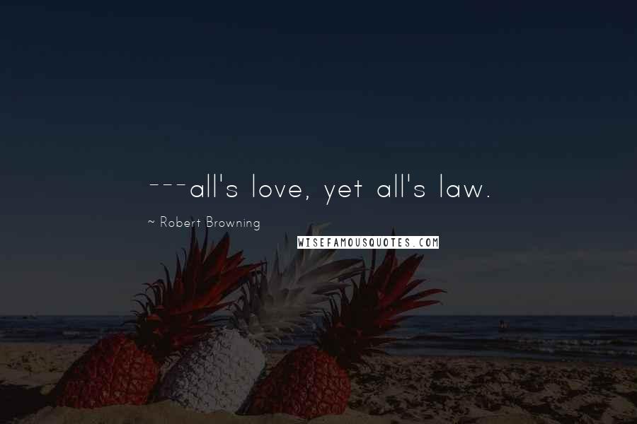 Robert Browning Quotes: ---all's love, yet all's law.