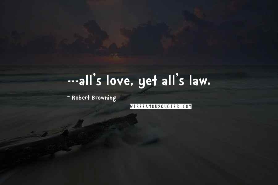 Robert Browning Quotes: ---all's love, yet all's law.