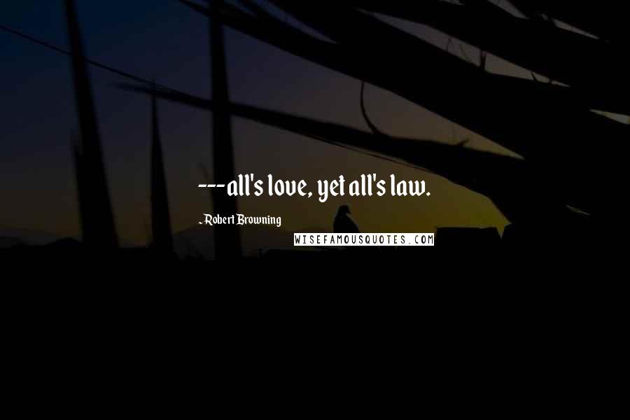 Robert Browning Quotes: ---all's love, yet all's law.