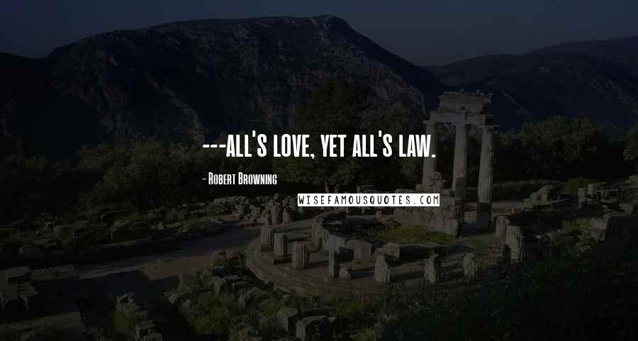 Robert Browning Quotes: ---all's love, yet all's law.