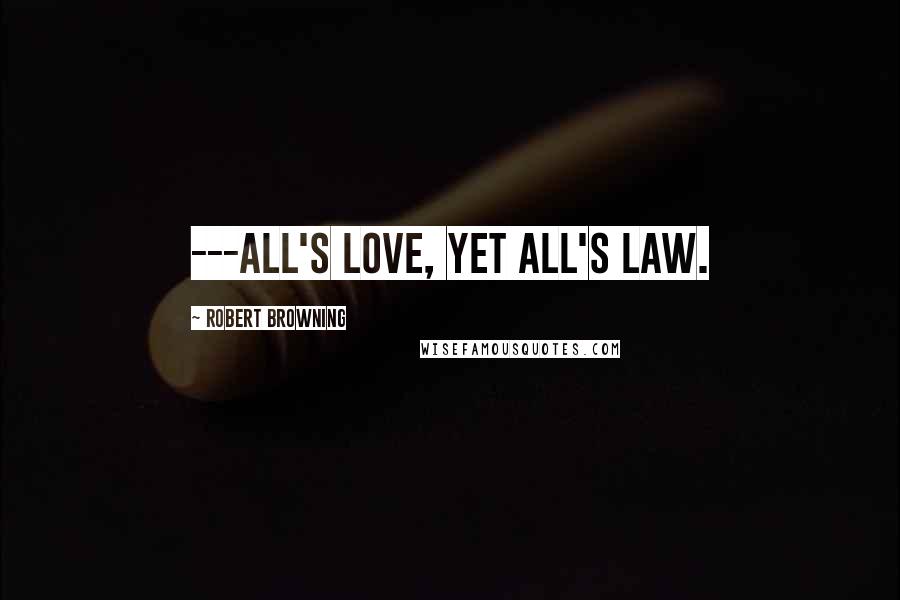 Robert Browning Quotes: ---all's love, yet all's law.