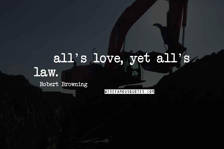 Robert Browning Quotes: ---all's love, yet all's law.